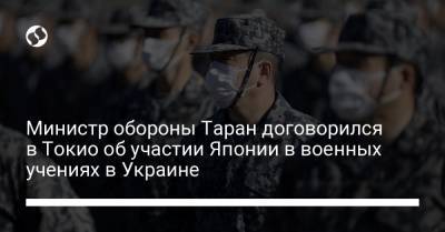 Андрей Таран - Министр обороны Таран договорился в Токио об участии Японии в военных учениях в Украине - liga.net - Токио - Япония