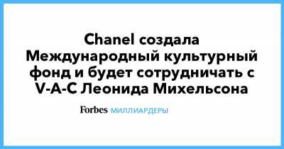 Леонид Михельсон - Chanel - Chanel создала Международный культурный фонд и будет сотрудничать с V-A-C Леонида Михельсона - forbes.ru