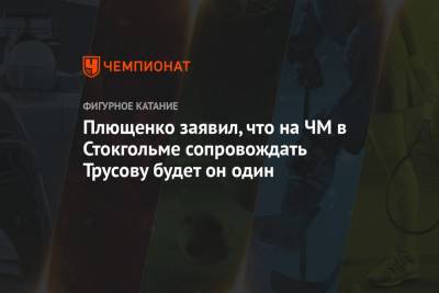 Александра Трусова - Евгений Плющенко - Сергей Розанов - Плющенко заявил, что на ЧМ в Стокгольме сопровождать Трусову будет он один - championat.com - Швеция - Стокгольм