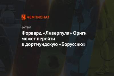 Форвард «Ливерпуля» Ориги может перейти в дортмундскую «Боруссию» - championat.com - Англия