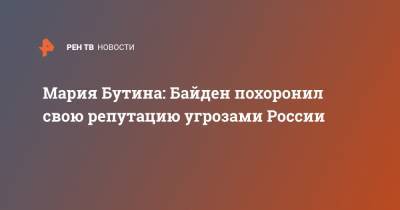 Мария Бутина - Джо Байден - Мария Бутина: Байден похоронил свою репутацию угрозами России - ren.tv - США