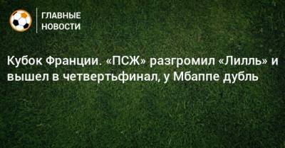 Килиан Мбапп - Кубок Франции. «ПСЖ» разгромил «Лилль» и вышел в четвертьфинал, у Мбаппе дубль - bombardir.ru