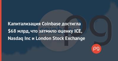 Капитализация Coinbase достигла $68 млрд, что затмило оценку ICE, Nasdaq Inc и London Stock Exchange - thepage.ua