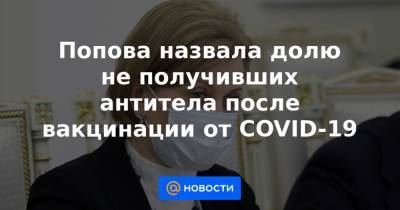 Попова назвала долю не получивших антитела после вакцинации от COVID-19 - news.mail.ru - Москва