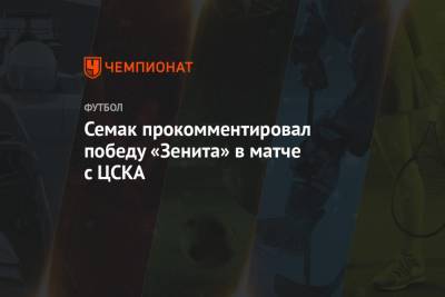 Андрей Панков - Сергей Семак - Семак прокомментировал победу «Зенита» в матче с ЦСКА - championat.com