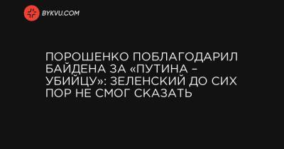 Петр Порошенко - Джозеф Байден - Порошенко поблагодарил Байдена за «Путина – убийцу»: Зеленский до сих пор не смог сказать - bykvu.com