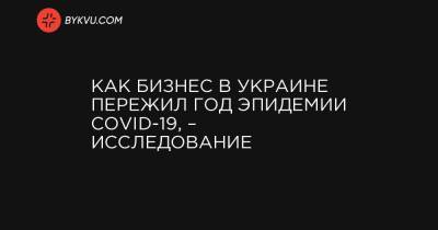 Как бизнес в Украине пережил год эпидемии COVID-19, – исследование - bykvu.com - Киев - Киевская обл. - Харьковская обл. - Днепропетровская обл. - Одесская обл. - Львовская обл.
