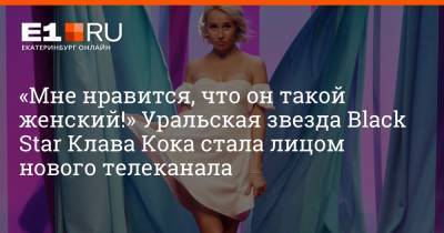 Клавдия Кока - «Мне нравится, что он такой женский!» Уральская звезда Black Star Клава Кока стала лицом нового телеканала - e1.ru - Екатеринбург