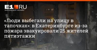 «Люди выбегали на улицу в тапочках»: в Екатеринбурге из-за пожара эвакуировали 25 жителей пятиэтажки - e1.ru - Екатеринбург