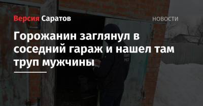 Горожанин заглянул в соседний гараж и нашел там труп мужчины - nversia.ru - Саратовская обл.