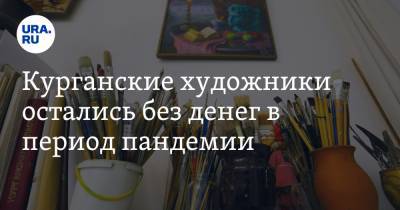 Курганские художники остались без денег в период пандемии - ura.news