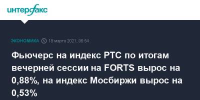 Фьючерс на индекс РТС по итогам вечерней сессии на FORTS вырос на 0,88%, на индекс Мосбиржи вырос на 0,53% - interfax.ru - Москва