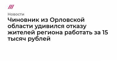 Чиновник из Орловской области удивился отказу жителей региона работать за 15 тысяч рублей - tvrain.ru - Москва - Орловская обл.