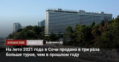 Алексей Копайгородский - На лето 2021 года в Сочи продано в три раза больше туров, чем в прошлом году - kubnews.ru - Сочи - Краснодарский край