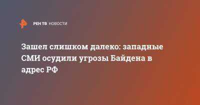 Джо Байден - Зашел слишком далеко: западные СМИ осудили угрозы Байдена в адрес РФ - ren.tv - Москва - Россия - США - Запад