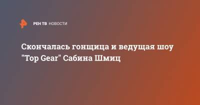 Джереми Кларксон - Скончалась гонщица и ведущая шоу "Top Gear" Сабина Шмиц - ren.tv
