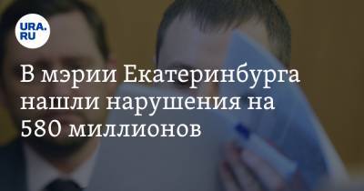 В мэрии Екатеринбурга нашли нарушения на 580 миллионов - ura.news - Екатеринбург