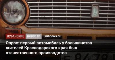 Опрос: первый автомобиль у большинства жителей Краснодарского края был отечественного производства - kubnews.ru - Москва - Крым - Санкт-Петербург - Краснодарский край - Воронежская обл.