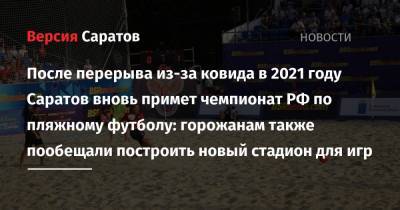 Александр Абросимов - После перерыва из-за ковида в 2021 году Саратов вновь примет чемпионат РФ по пляжному футболу: горожанам также пообещали построить новый стадион для игр - nversia.ru - Саратовская обл. - Саратов