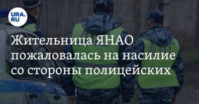 Жительница ЯНАО пожаловалась на насилие со стороны полицейских - ura.news - окр. Янао - район Пуровский