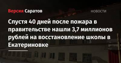 Спустя 40 дней после пожара в правительстве нашли 3,7 миллионов рублей на восстановление школы в Екатериновке - nversia.ru - Саратовская обл.