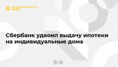 Сбербанк удвоил выдачу ипотеки на индивидуальные дома - realty.ria.ru - Москва