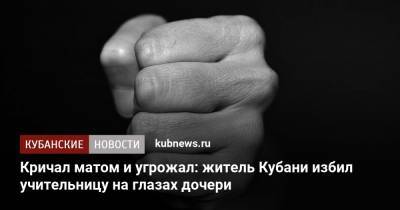 Кричал матом и угрожал: житель Кубани избил учительницу на глазах дочери - kubnews.ru - Краснодарский край - Кубани - район Темрюкский