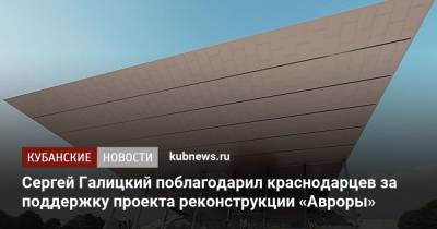 Сергей Галицкий - Сергей Галицкий поблагодарил краснодарцев за поддержку проекта реконструкции «Авроры» - kubnews.ru - Краснодарский край - Краснодар - Реконструкция
