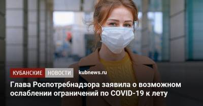Анна Попова - Глава Роспотребнадзора заявила о возможном ослаблении ограничений по COVID-19 к лету - kubnews.ru
