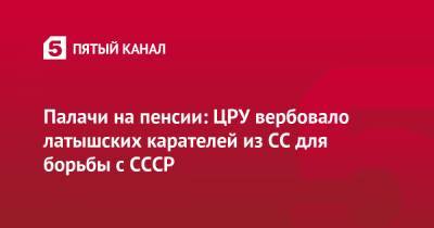 Палачи на пенсии: ЦРУ вербовало латышских карателей из СС для борьбы с СССР - 5-tv.ru - Латвия