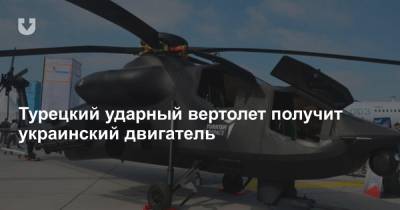 Турецкий ударный вертолет получит украинский двигатель - news.tut.by - Турция
