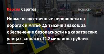 Новые искусственные неровности на дорогах и мятье 2,5 тысячи знаков: за обеспечение безопасности на саратовских улицах заплатят 12,2 миллиона рублей - nversia.ru - Саратов