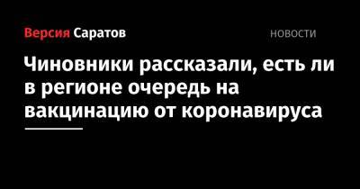 Денис Грайфер - В областном минздравe рассказали, есть ли в регионе очередь на вакцинацию от коронавируса - nversia.ru - Саратовская обл.