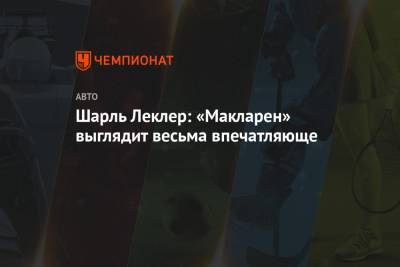 Шарль Леклер - Шарль Леклер: «Макларен» выглядит весьма впечатляюще - championat.com - Монако