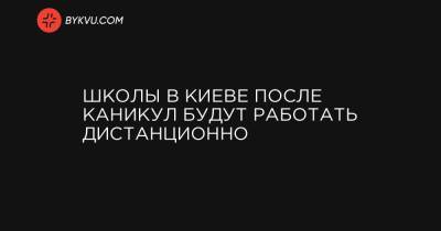 Виталий Кличко - Школы в Киеве после каникул будут работать дистанционно - bykvu.com - Киев