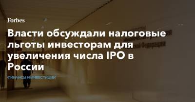 Власти обсуждали налоговые льготы инвесторам для увеличения числа IPO в России - forbes.ru