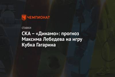 Максим Лебедев - СКА – «Динамо»: прогноз Максима Лебедева на игру Кубка Гагарина - championat.com - Москва