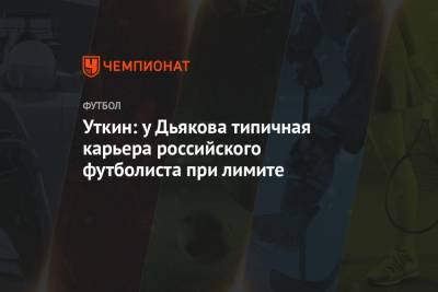 Василий Уткин - Виталий Дьяков - Уткин: у Дьякова типичная карьера российского футболиста при лимите - championat.com