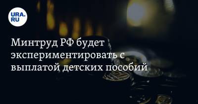 Минтруд РФ будет экспериментировать с выплатой детских пособий - ura.news