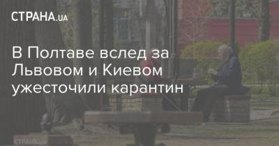 В Полтаве вслед за Львовом и Киевом ужесточили карантин - strana.ua - Киев - Львов - Полтавская обл. - Полтава