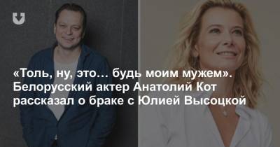 Юлия Высоцкая - «Толь, ну, это… будь моим мужем». Белорусский актер Анатолий Кот рассказал о браке с Юлией Высоцкой - news.tut.by - Минск