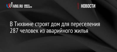 В Тихвине строят дом для переселения 287 человек из аварийного жилья - ivbg.ru - Ленинградская обл. - район Тихвинский