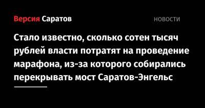 Стало известно, сколько сотен тысяч рублей власти потратят на проведение марафона, из-за которого собирались перекрывать мост Саратов-Энгельс - nversia.ru - Саратов