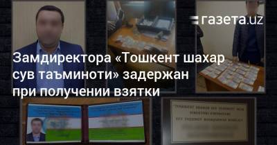Замдиректора «Тошкент шахар сув таъминоти» задержан при получении взятки - gazeta.uz - Узбекистан - район Юнусабадский