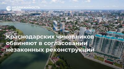 Краснодарских чиновников обвиняют в согласовании незаконных реконструкций - realty.ria.ru - Краснодар