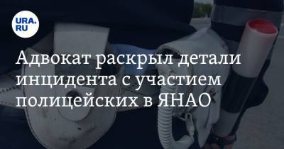 Адвокат раскрыл детали инцидента с участием полицейских в ЯНАО - ura.news - окр. Янао