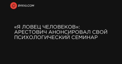 Алексей Арестович - «Я ловец человеков»: Арестович анонсировал свой психологический семинар - bykvu.com