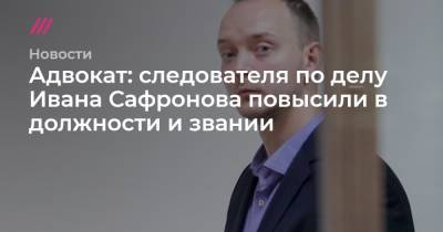 Иван Павлов - Иван Сафронов - Александр Чабан - Адвокат: следователя по делу Ивана Сафронова повысили в должности и звании - tvrain.ru