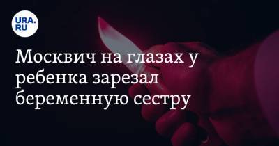 Москвич на глазах у ребенка зарезал беременную сестру. Видео - ura.news - Московская обл. - Ноябрьск - окр. Янао