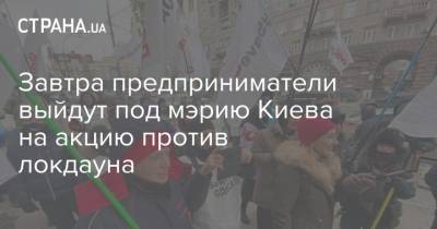 Виталий Кличко - Сергей Доротич - Завтра предприниматели выйдут под мэрию Киева на акцию против локдауна - strana.ua - Киев